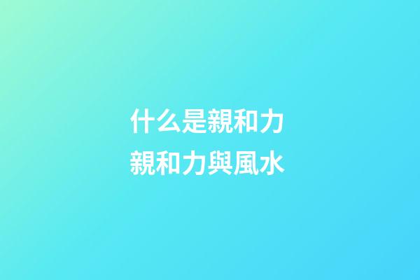 什么是親和力 親和力與風水